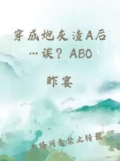 穿成炮灰渣A后…诶? ABO