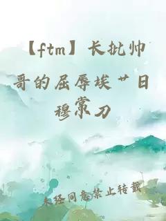 【ftm】长批帅哥的屈辱埃艹日常