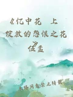 《忆中花 上 绽放的怨恨之花》