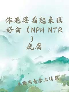 你老婆看起来很好肏（NPH NTR）