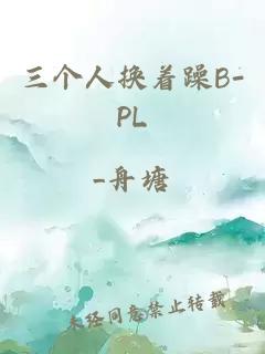 三个人换着躁B-PL