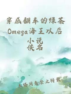 穿成翻车的绿茶Omega海王以后小说