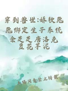 穿到兽世:娇软兔兔绑定生子系统余芝芝唐洛克