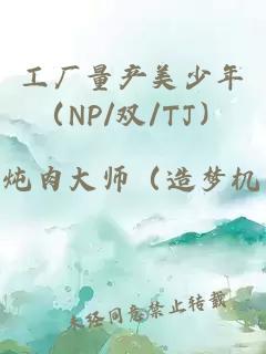 工厂量产美少年（NP/双/TJ）