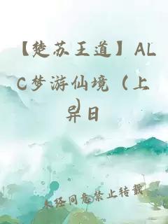 【楚苏王道】ALC梦游仙境（上）