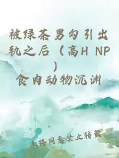 被绿茶男勾引出轨之后（高H NP）